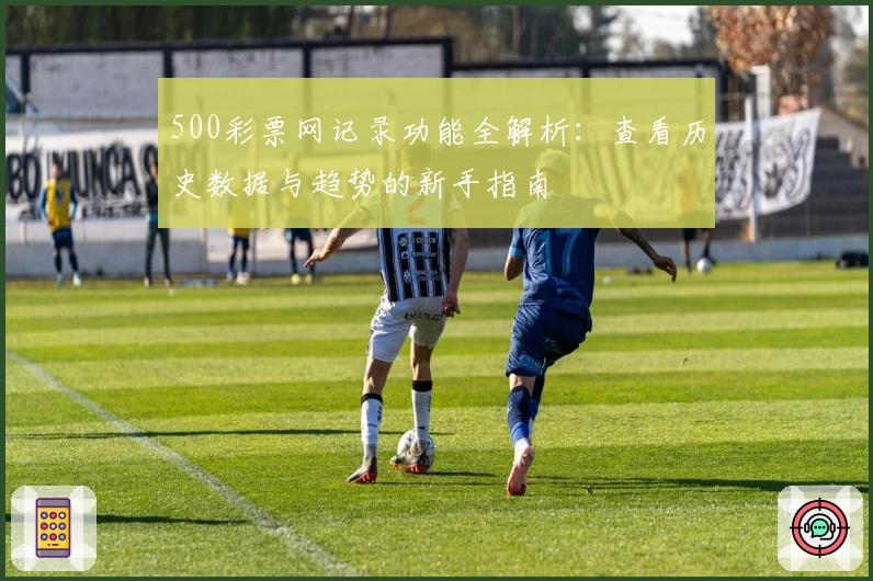 500彩票网记录功能全解析：查看历史数据与趋势的新手指南