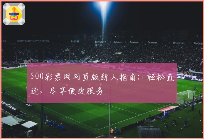 500彩票网网页版新人指南：轻松直连，尽享便捷服务