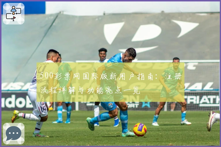 500彩票网国际版新用户指南：注册流程详解与功能亮点一览