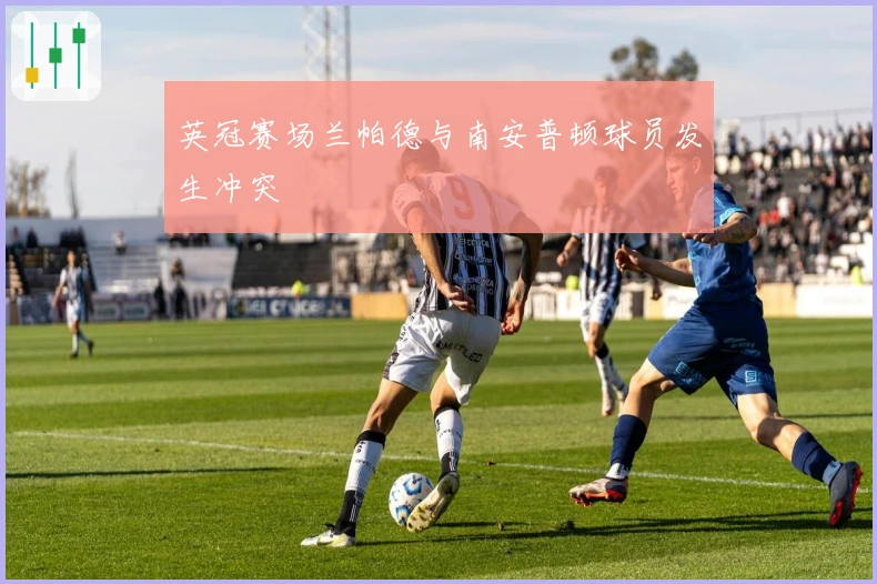 英冠赛场兰帕德与南安普顿球员发生冲突