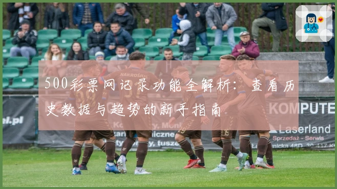 500彩票网记录功能全解析：查看历史数据与趋势的新手指南