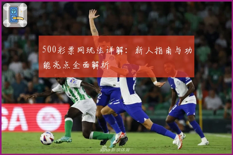 500彩票网玩法详解：新人指南与功能亮点全面解析