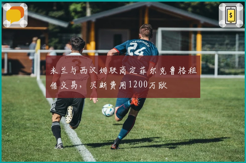 米兰与西汉姆联商定菲尔克鲁格租借交易，买断费用1200万欧