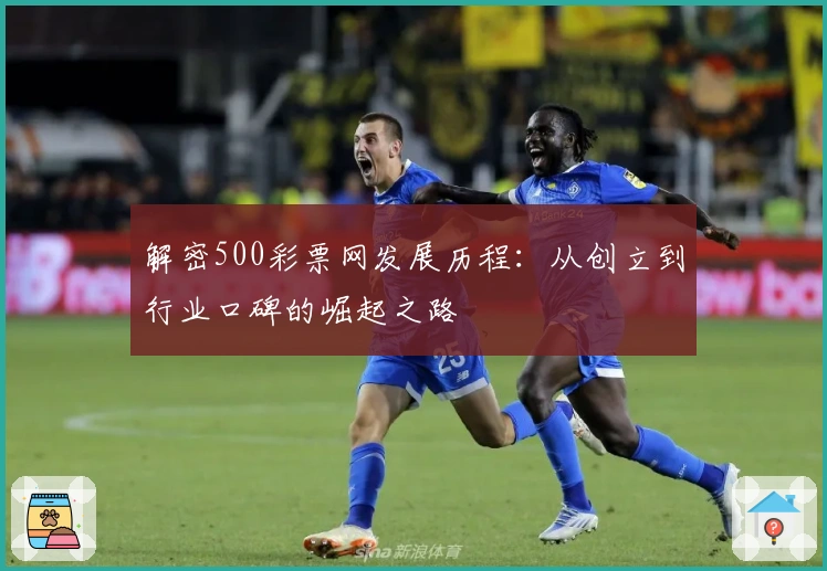解密500彩票网发展历程:从创立到行业口碑的崛起之路
