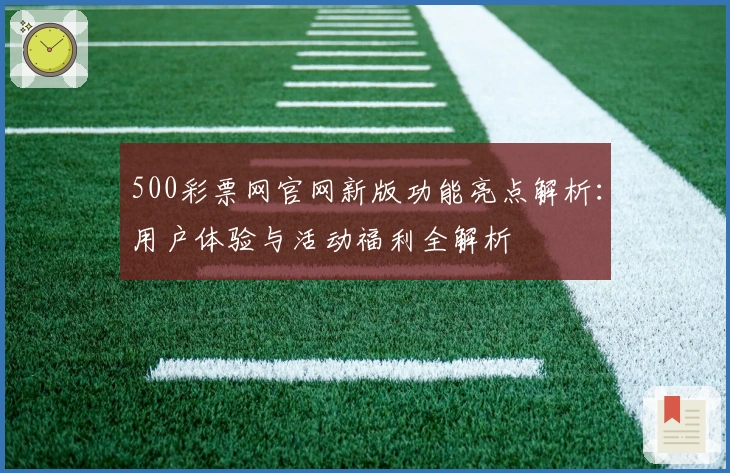 500彩票网官网新版功能亮点解析:用户体验与活动福利全解析