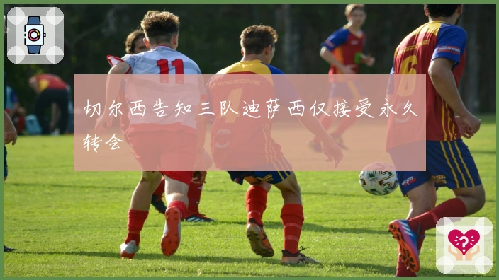 切尔西告知三队迪萨西仅接受永久转会