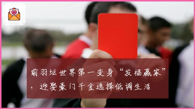 前羽坛世界第一变身“发福赢家”，迎娶豪门千金选择低调生活