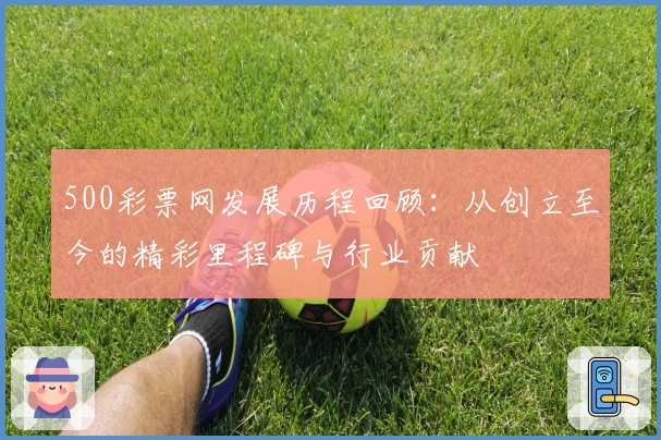 500彩票网发展历程回顾：从创立至今的精彩里程碑与行业贡献