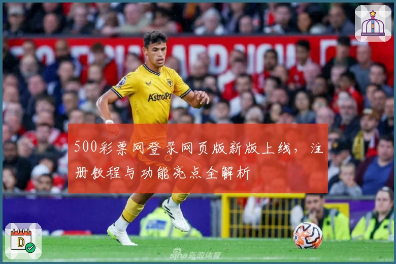 500彩票网登录网页版新版上线，注册教程与功能亮点全解析