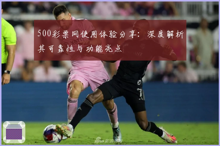 500彩票网使用体验分享:深度解析其可靠性与功能亮点