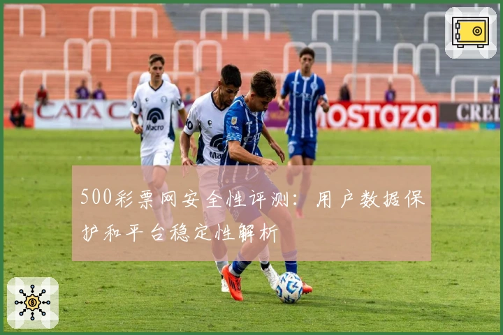 500彩票网安全性评测：用户数据保护和平台稳定性解析