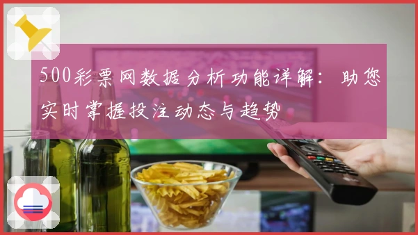 500彩票网数据分析功能详解：助您实时掌握投注动态与趋势