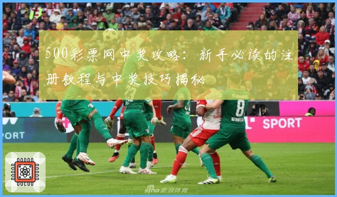 500彩票网中奖攻略：新手必读的注册教程与中奖技巧揭秘