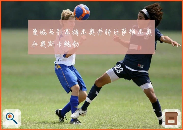 曼城或引塞梅尼奥并转让萨维尼奥和奥斯卡鲍勃