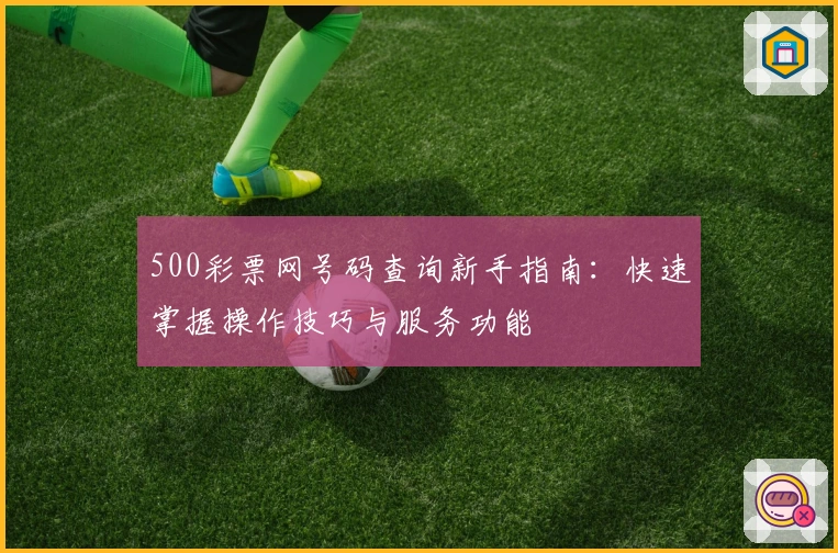 500彩票网号码查询新手指南：快速掌握操作技巧与服务功能