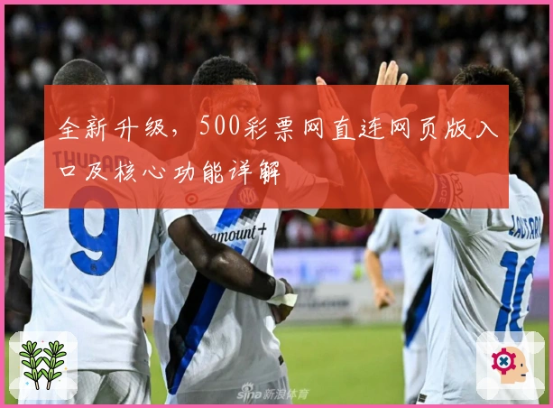 全新升级，500彩票网直连网页版入口及核心功能详解